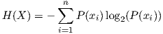           ∑nH (X ) = -   P (xi)log2(P (xi))          i=1