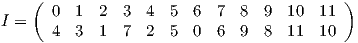     (                                      )       0  1  2  3  4 5  6  7  8  9  10  11I =    4  3  1  7  2 5  0  6  9  8  11  10